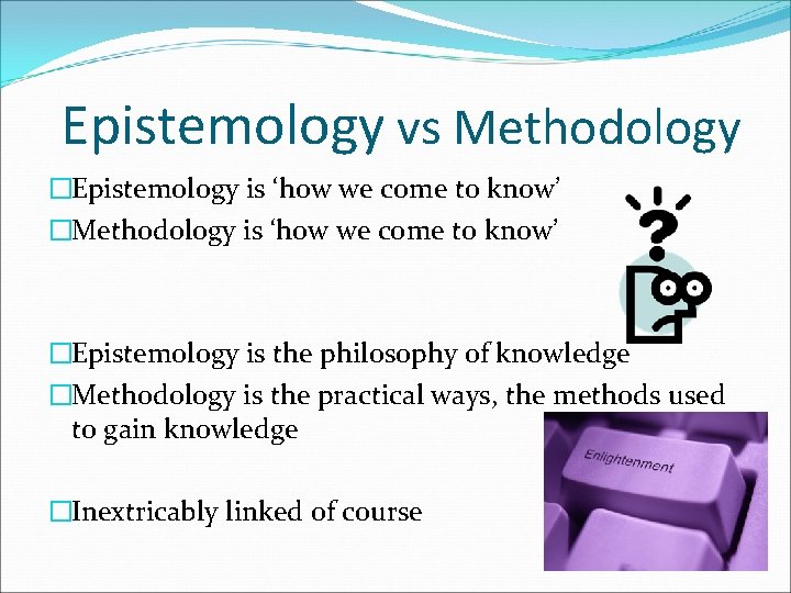 Epistemology vs Methodology �Epistemology is ‘how we come to know’ �Methodology is ‘how we