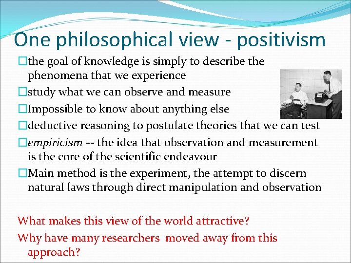 One philosophical view - positivism �the goal of knowledge is simply to describe the