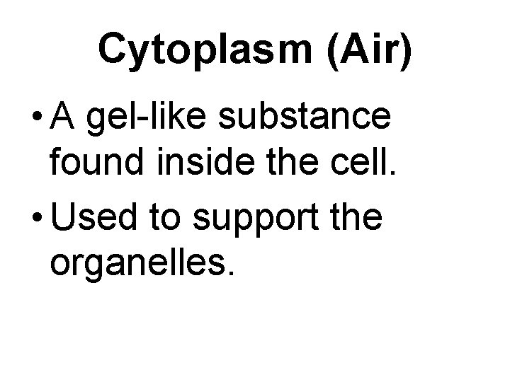 Cytoplasm (Air) • A gel-like substance found inside the cell. • Used to support