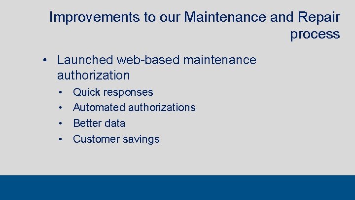 Improvements to our Maintenance and Repair process • Launched web-based maintenance authorization • •