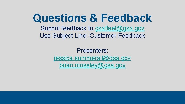 Questions & Feedback Submit feedback to gsafleet@gsa. gov Use Subject Line: Customer Feedback Presenters: