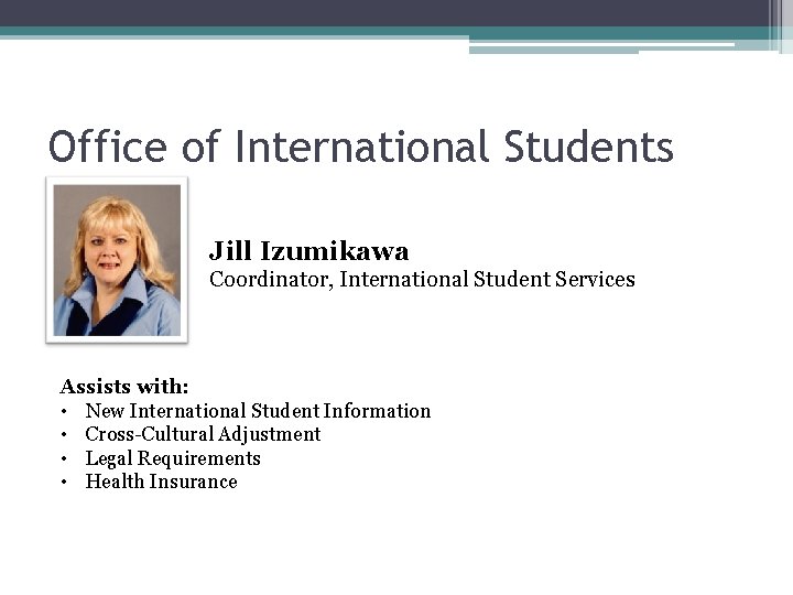 Office of International Students Jill Izumikawa Coordinator, International Student Services Assists with: • New