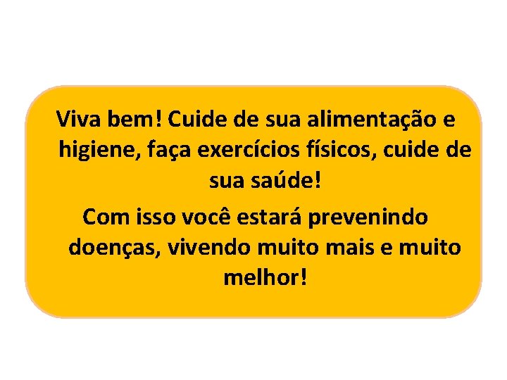 Viva bem! Cuide de sua alimentação e higiene, faça exercícios físicos, cuide de sua