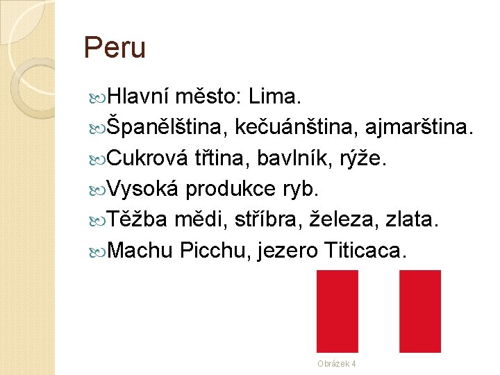 Peru Hlavní město: Lima. Španělština, kečuánština, ajmarština. Cukrová třtina, bavlník, rýže. Vysoká produkce ryb.