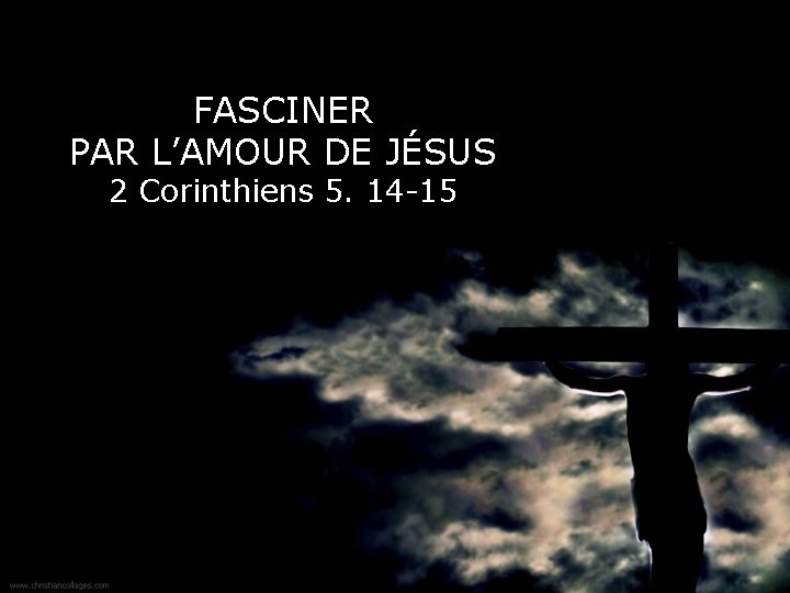 FASCINER PAR L’AMOUR DE JÉSUS 2 Corinthiens 5. 14 -15 