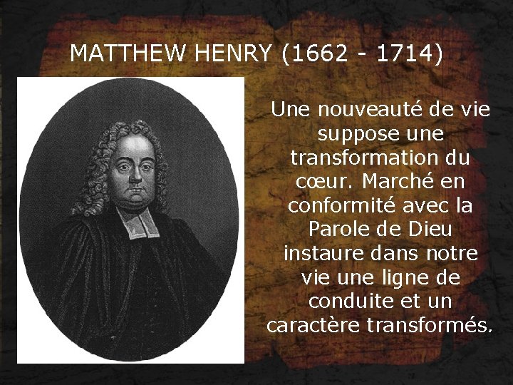 MATTHEW HENRY (1662 - 1714) Une nouveauté de vie suppose une transformation du cœur.
