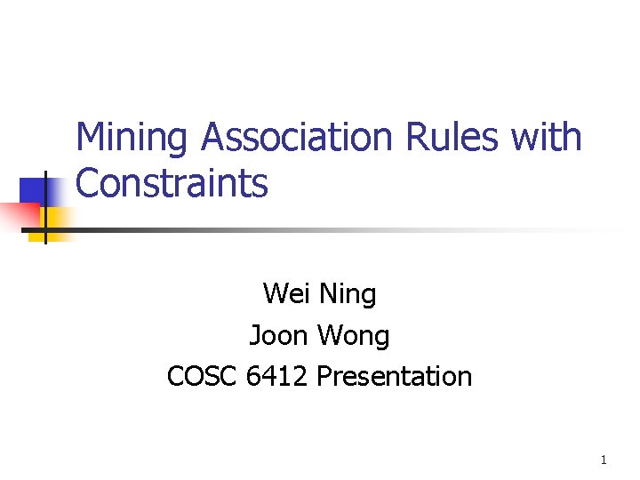 Mining Association Rules with Constraints Wei Ning Joon Wong COSC 6412 Presentation 1 