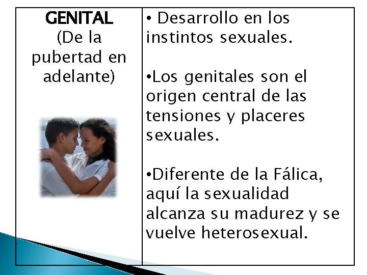 GENITAL (De la pubertad en adelante) • Desarrollo en los instintos sexuales. • Los