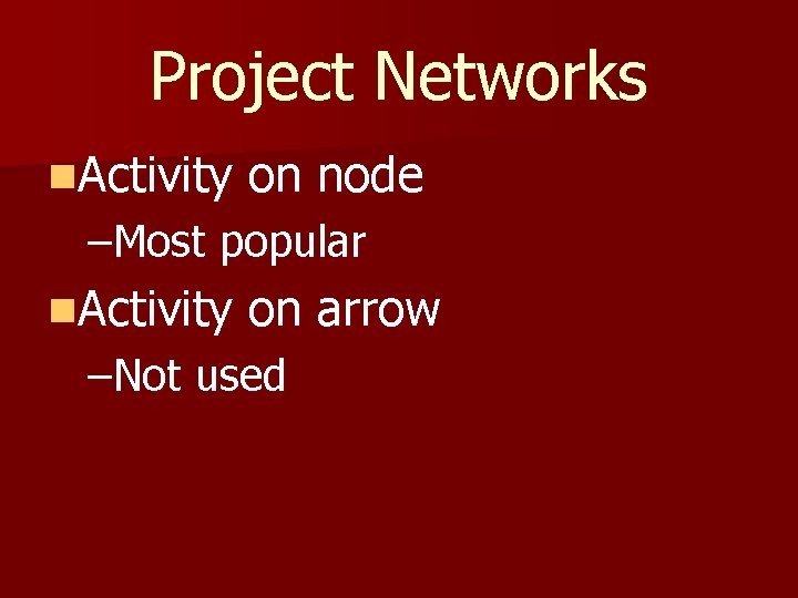 Project Networks n. Activity on node –Most popular n. Activity on arrow –Not used