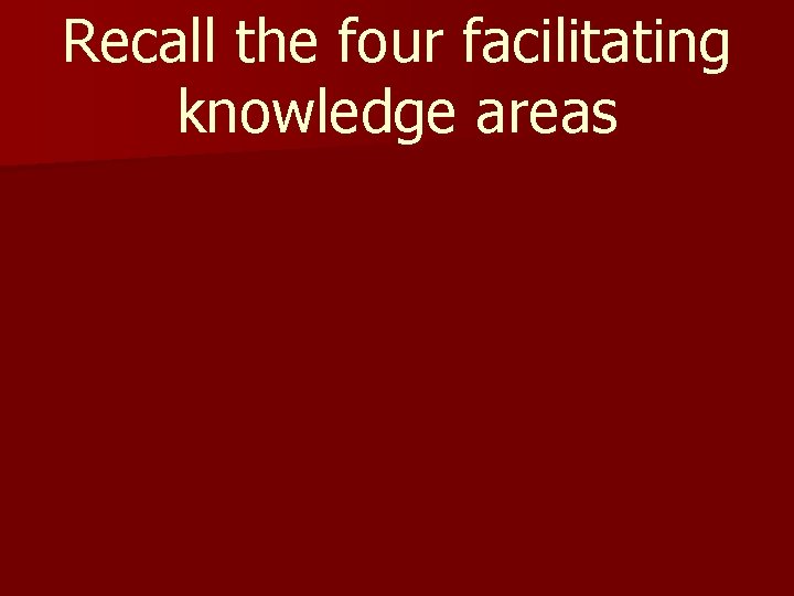 Recall the four facilitating knowledge areas 