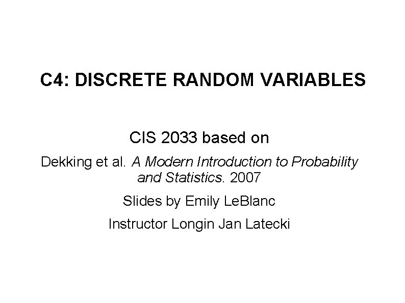C 4: DISCRETE RANDOM VARIABLES CIS 2033 based on Dekking et al. A Modern