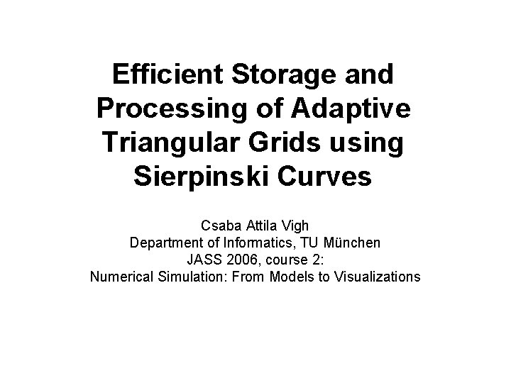 Efficient Storage and Processing of Adaptive Triangular Grids using Sierpinski Curves Csaba Attila Vigh