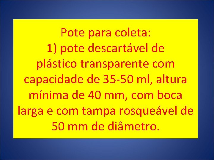 Pote para coleta: 1) pote descartável de plástico transparente com capacidade de 35 -50