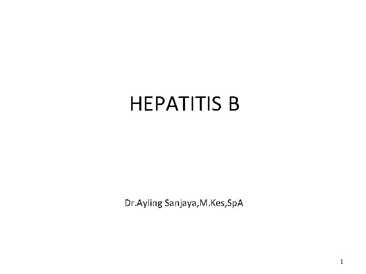 HEPATITIS B Dr. Ayling Sanjaya, M. Kes, Sp. A 1 