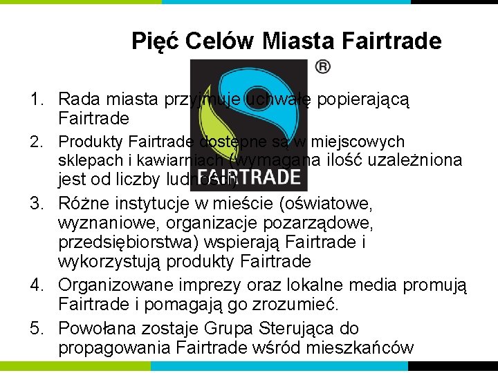 Pięć Celów Miasta Fairtrade 1. Rada miasta przyjmuje uchwałę popierającą Fairtrade 2. Produkty Fairtrade