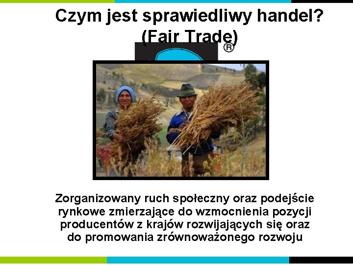 Czym jest sprawiedliwy handel? (Fair Trade) Zorganizowany ruch społeczny oraz podejście rynkowe zmierzające do