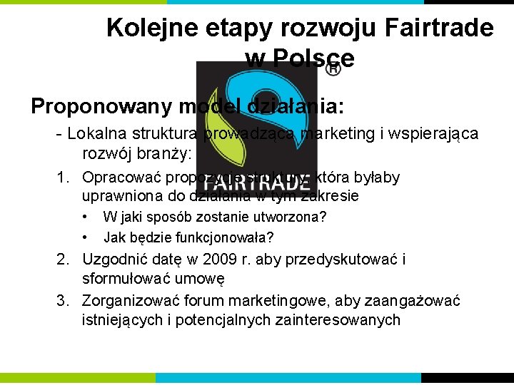 Kolejne etapy rozwoju Fairtrade w Polsce Proponowany model działania: - Lokalna struktura prowadząca marketing