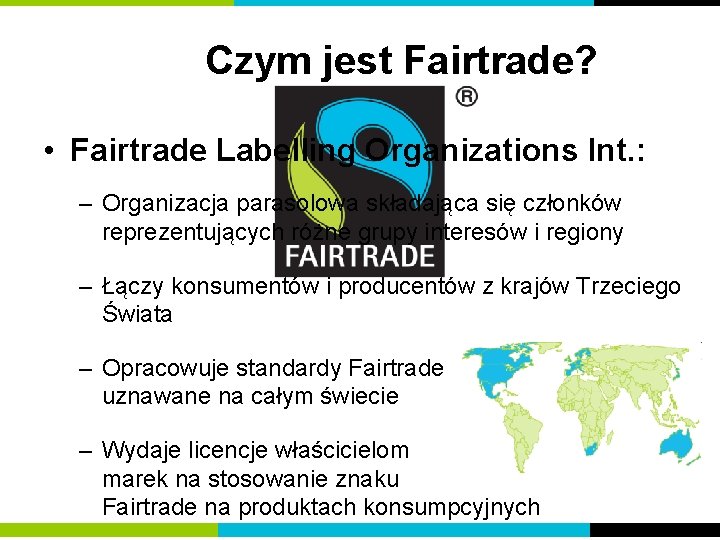 Czym jest Fairtrade? • Fairtrade Labelling Organizations Int. : – Organizacja parasolowa składająca się Czym jest Fairtrade? • Fairtrade Labelling Organizations Int. : – Organizacja parasolowa składająca się