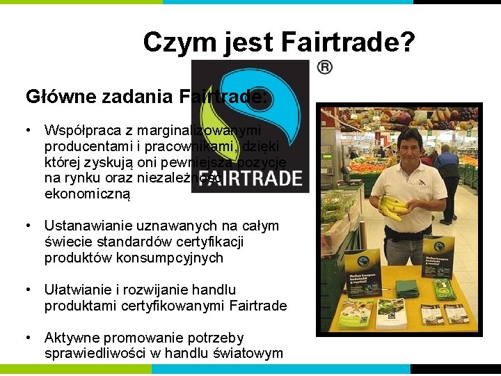 Czym jest Fairtrade? Główne zadania Fairtrade: • Współpraca z marginalizowanymi producentami i pracownikami, dzięki