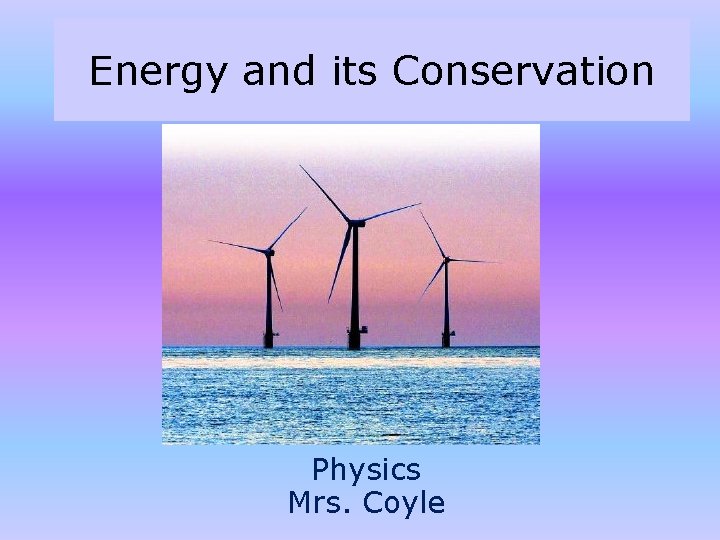 Energy and its Conservation Physics Mrs. Coyle Energy and its Conservation Physics Mrs. Coyle
