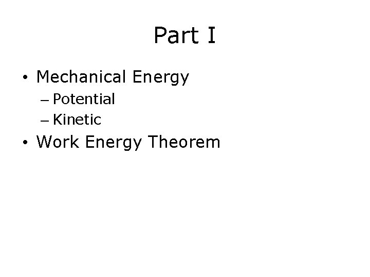 Part I • Mechanical Energy – Potential – Kinetic • Work Energy Theorem Part I • Mechanical Energy – Potential – Kinetic • Work Energy Theorem