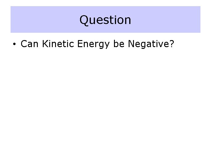 Question • Can Kinetic Energy be Negative? Question • Can Kinetic Energy be Negative?