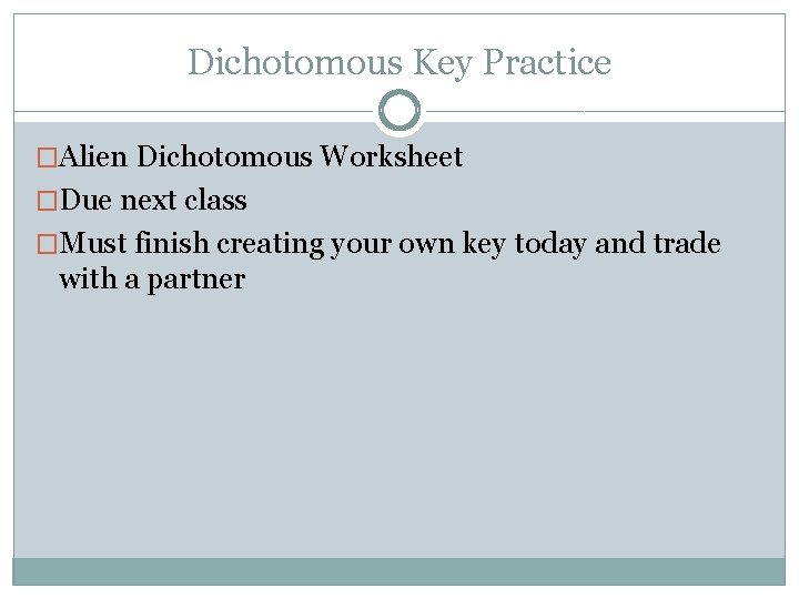 Dichotomous Key Practice �Alien Dichotomous Worksheet �Due next class �Must finish creating your own Dichotomous Key Practice �Alien Dichotomous Worksheet �Due next class �Must finish creating your own