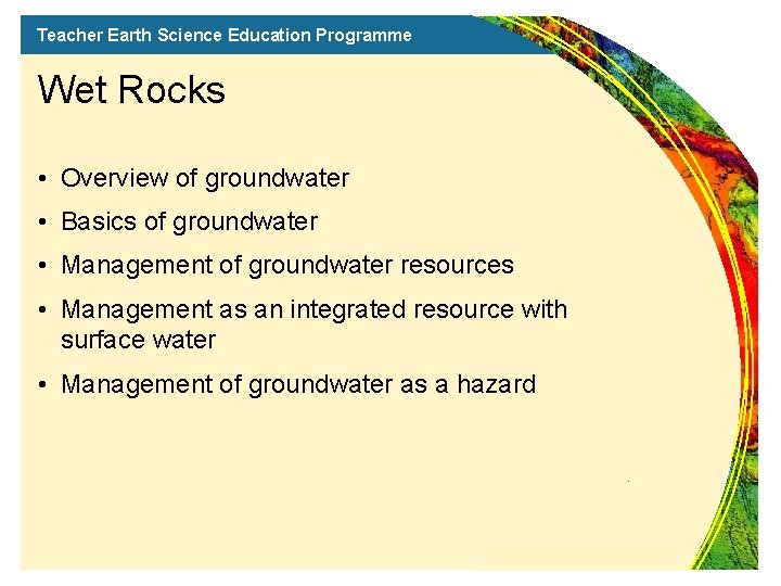 Teacher Earth Science Education Programme Wet Rocks • Overview of groundwater • Basics of