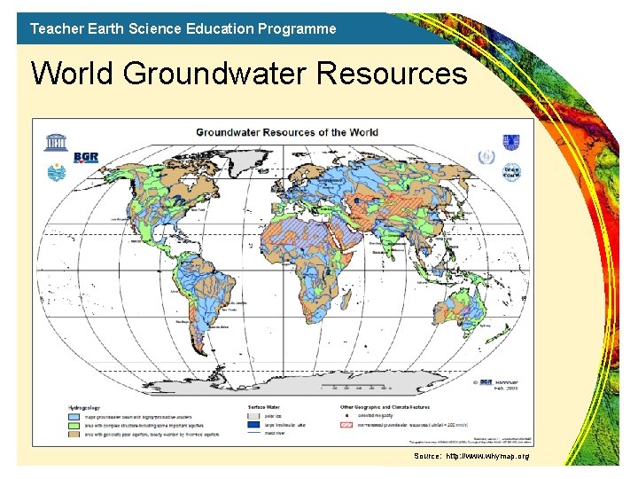 Teacher Earth Science Education Programme World Groundwater Resources Source: http: //www. whymap. org 