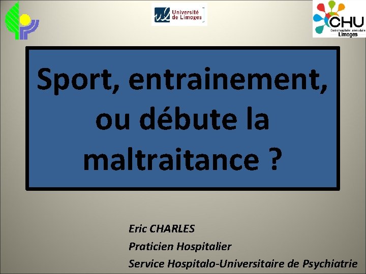 Sport, entrainement, ou débute la maltraitance ? Eric CHARLES Praticien Hospitalier Service Hospitalo-Universitaire de