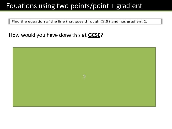 Equations using two points/point + gradient How would you have done this at GCSE?