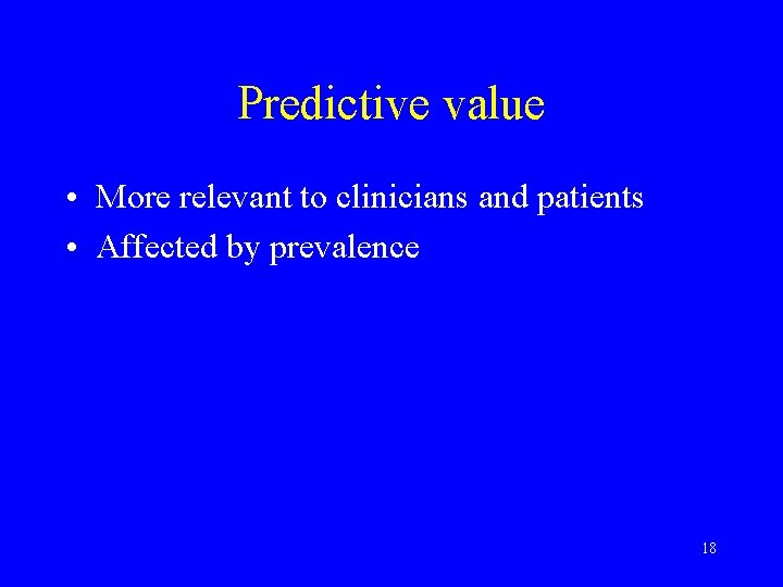 Predictive value • More relevant to clinicians and patients • Affected by prevalence 18