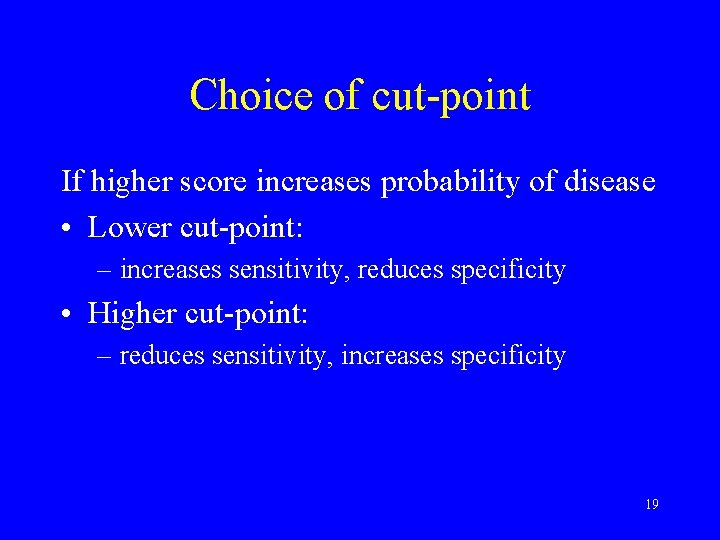 Choice of cut-point If higher score increases probability of disease • Lower cut-point: –