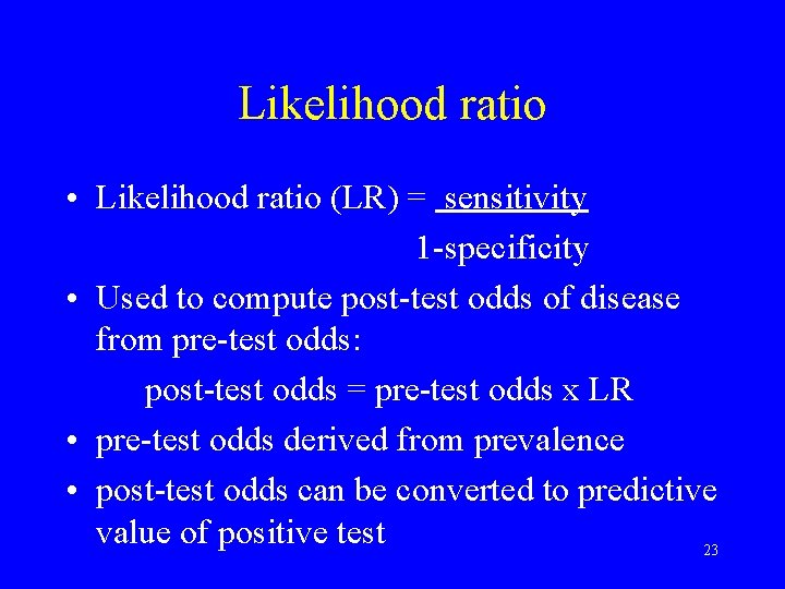 Likelihood ratio • Likelihood ratio (LR) = sensitivity 1 -specificity • Used to compute