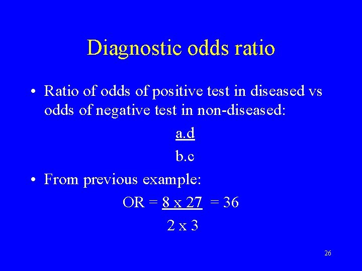 Diagnostic odds ratio • Ratio of odds of positive test in diseased vs odds