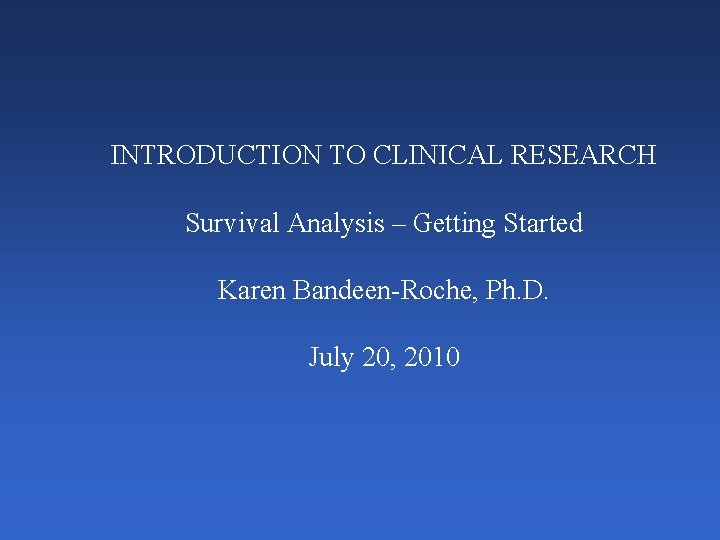 INTRODUCTION TO CLINICAL RESEARCH Survival Analysis – Getting Started Karen Bandeen-Roche, Ph. D. July