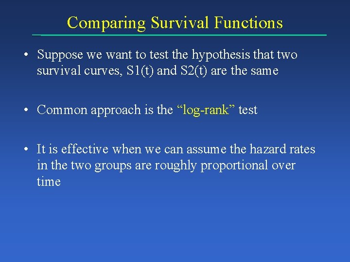 Comparing Survival Functions • Suppose we want to test the hypothesis that two survival