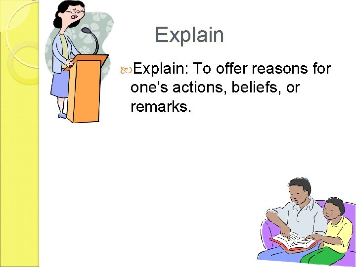 Explain: To offer reasons for one’s actions, beliefs, or remarks. 