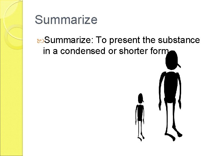 Summarize: To present the substance in a condensed or shorter form. 