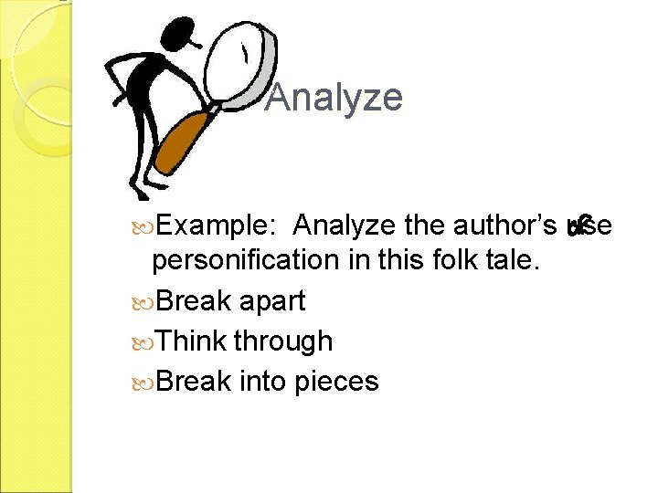 Analyze Example: Analyze the author’s use personification in this folk tale. Break apart Think