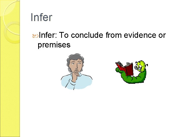 Infer: To conclude from evidence or premises 
