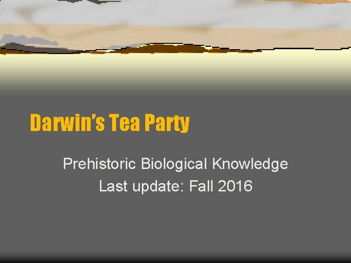 Darwin’s Tea Party Prehistoric Biological Knowledge Last update: Fall 2016 