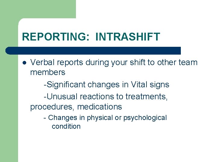 REPORTING: INTRASHIFT l Verbal reports during your shift to other team members -Significant changes