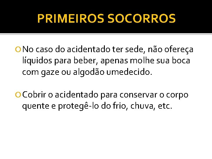 PRIMEIROS SOCORROS No caso do acidentado ter sede, não ofereça líquidos para beber, apenas