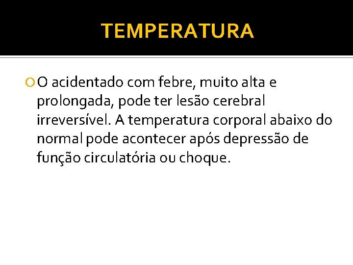 TEMPERATURA O acidentado com febre, muito alta e prolongada, pode ter lesão cerebral irreversível.