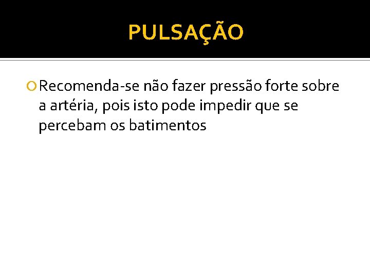 PULSAÇÃO Recomenda se não fazer pressão forte sobre a artéria, pois isto pode impedir PULSAÇÃO Recomenda se não fazer pressão forte sobre a artéria, pois isto pode impedir