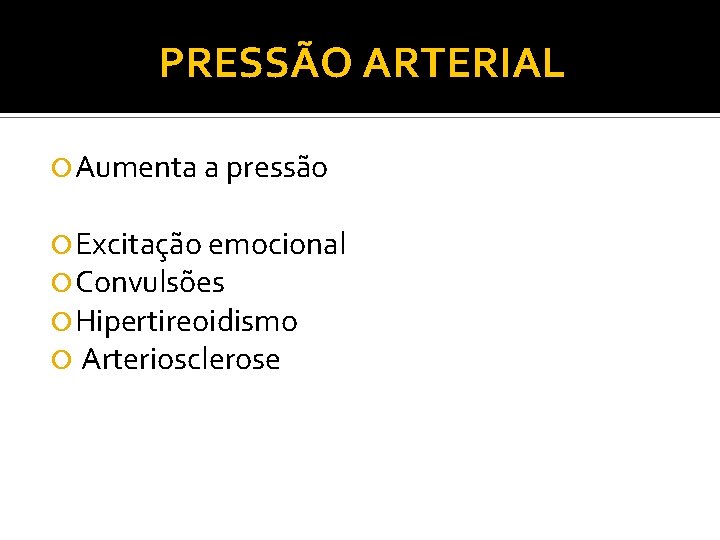 PRESSÃO ARTERIAL Aumenta a pressão Excitação emocional Convulsões Hipertireoidismo Arteriosclerose 