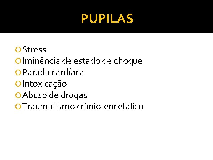 PUPILAS Stress Iminência de estado de choque Parada cardíaca Intoxicação Abuso de drogas Traumatismo