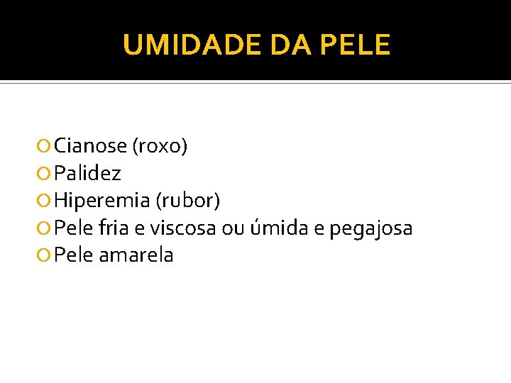 UMIDADE DA PELE Cianose (roxo) Palidez Hiperemia (rubor) Pele fria e viscosa ou úmida UMIDADE DA PELE Cianose (roxo) Palidez Hiperemia (rubor) Pele fria e viscosa ou úmida