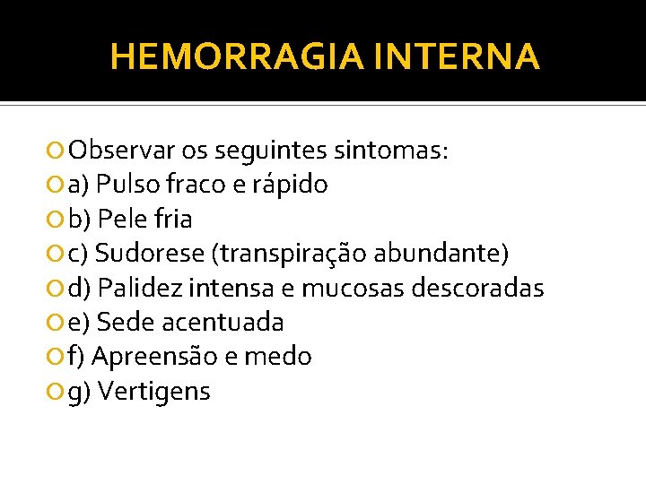 HEMORRAGIA INTERNA Observar os seguintes sintomas: a) Pulso fraco e rápido b) Pele fria HEMORRAGIA INTERNA Observar os seguintes sintomas: a) Pulso fraco e rápido b) Pele fria